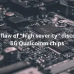 Security flaw of "high severity" discovered in 5G Qualcomm chips