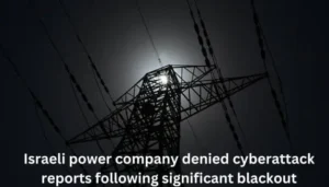 Israeli power company denied cyberattack reports following significant blackout